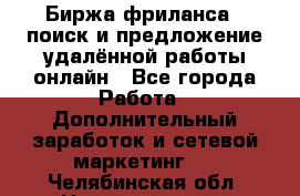 Биржа фриланса – поиск и предложение удалённой работы онлайн - Все города Работа » Дополнительный заработок и сетевой маркетинг   . Челябинская обл.,Нязепетровск г.